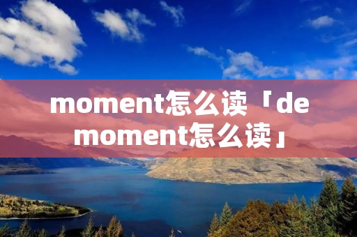 moment怎么读「demoment怎么读」