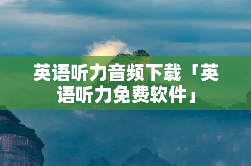 英语听力音频下载「英语听力免费软件」