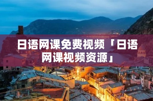 日语网课免费视频「日语网课视频资源」