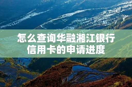 怎么查询华融湘江银行信用卡的申请进度