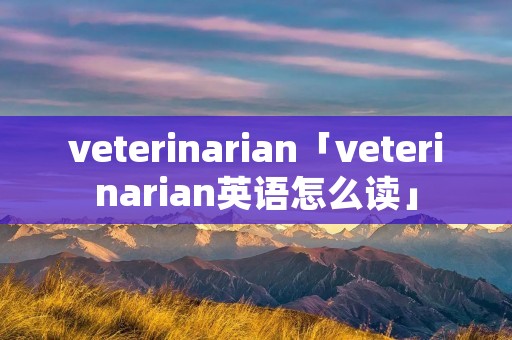 veterinarian「veterinarian英语怎么读」