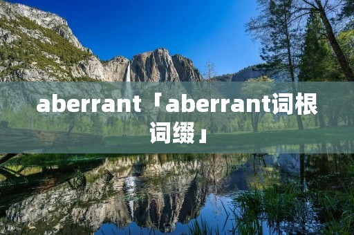 aberrant「aberrant词根词缀」