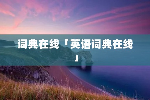 词典在线「英语词典在线」 词典在线「英语词典在线」