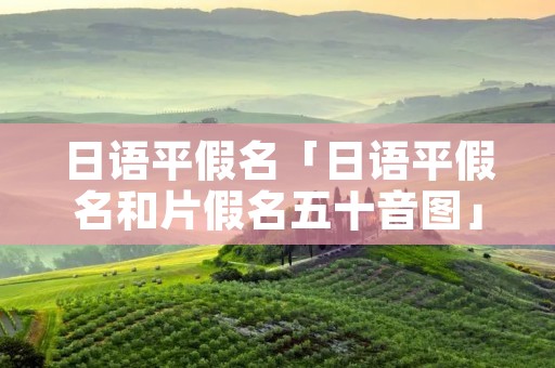 日语平假名「日语平假名和片假名五十音图」 日语平假名「日语平假名和片假名五十音图」