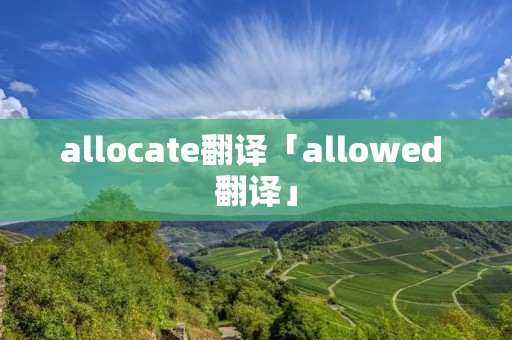 allocate翻译「allowed 翻译」 allocate翻译「allowed 翻译」