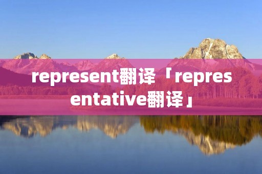 represent翻译「representative翻译」 represent翻译「representative翻译」