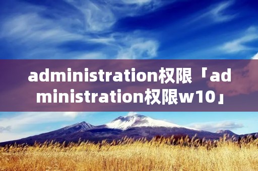 administration权限「administration权限w10」