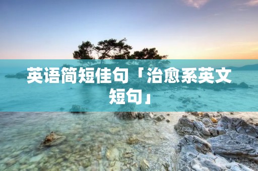 英语简短佳句「治愈系英文短句」