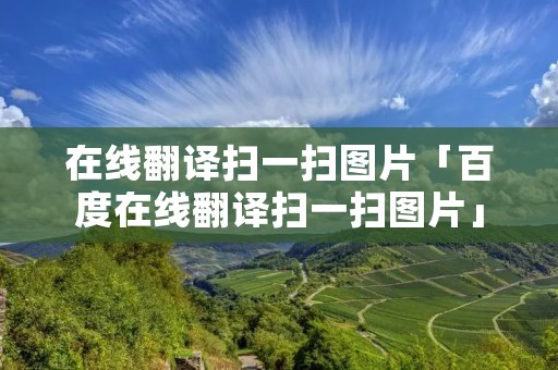 在线翻译扫一扫图片「百度在线翻译扫一扫图片」 在线翻译扫一扫图片「百度在线翻译扫一扫图片」