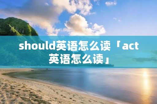 should英语怎么读「act英语怎么读」