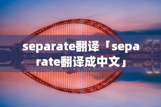 separate翻译「separate翻译成中文」