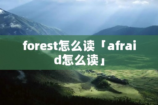 forest怎么读「afraid怎么读」 forest怎么读「afraid怎么读」