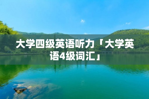 大学四级英语听力「大学英语4级词汇」