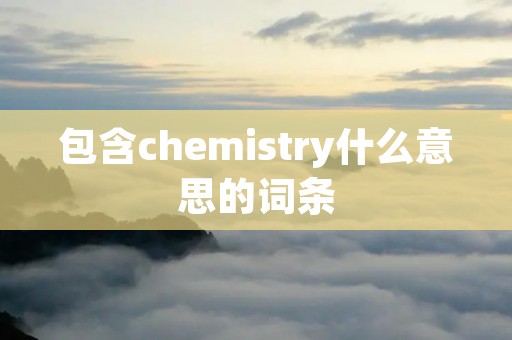 包含chemistry什么意思的词条