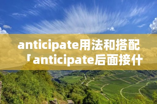 anticipate用法和搭配「anticipate后面接什么」