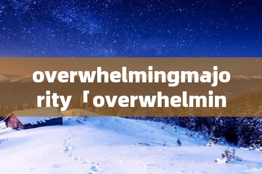 overwhelmingmajority「overwhelmingmajorityof」
