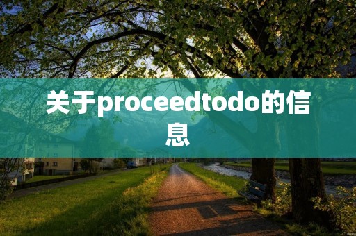 关于proceedtodo的信息