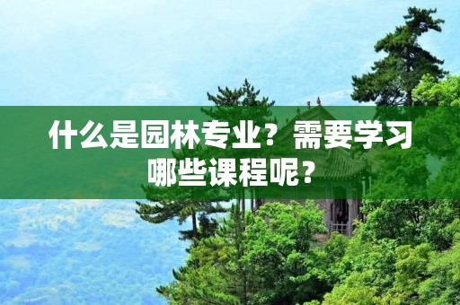 什么是园林专业?需要学习哪些课程呢?