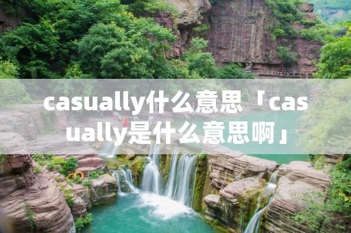 casually什么意思「casually是什么意思啊」 casually什么意思「casually是什么意思啊」