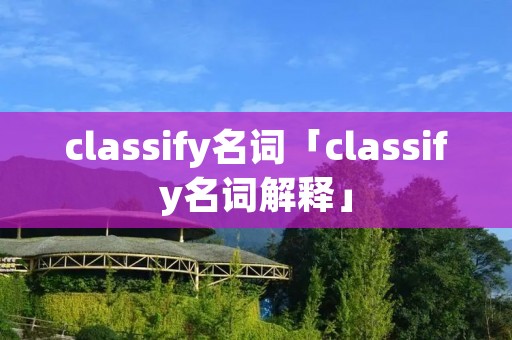 classify名词「classify名词解释」