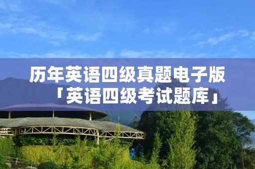 历年英语四级真题电子版「英语四级考试题库」 历年英语四级真题电子版「英语四级考试题库」