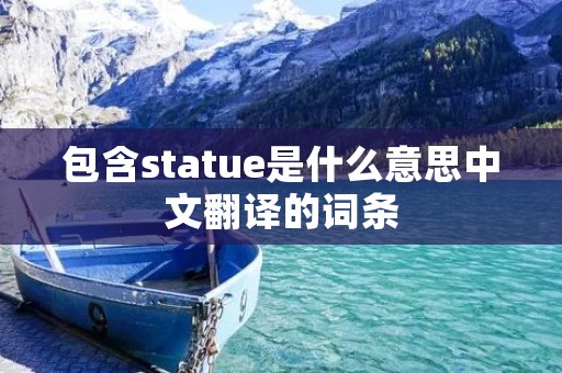 包含statue是什么意思中文翻译的词条 包含statue是什么意思中文翻译的词条