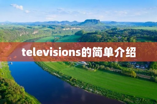 televisions的简单介绍 televisions的简单介绍
