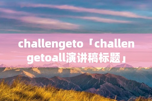 challengeto「challengetoall演讲稿标题」