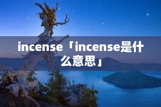 incense「incense是什么意思」
