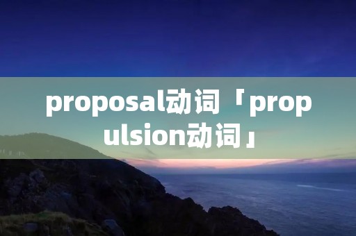 proposal动词「propulsion动词」