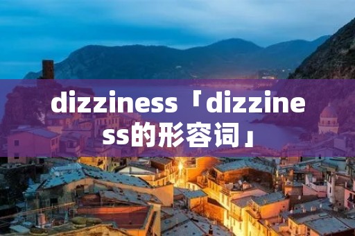 dizziness「dizziness的形容词」 dizziness「dizziness的形容词」