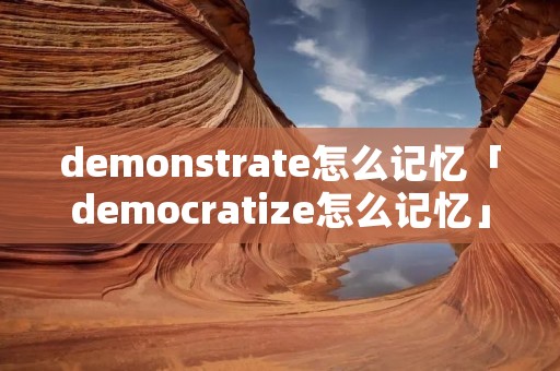 demonstrate怎么记忆「democratize怎么记忆」 demonstrate怎么记忆「democratize怎么记忆」