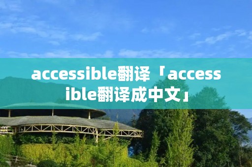 accessible翻译「accessible翻译成中文」