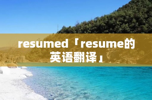 resumed「resume的英语翻译」