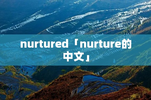 nurtured「nurture的中文」