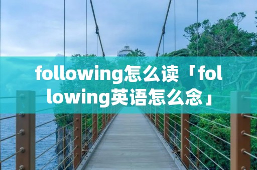 following怎么读「following英语怎么念」
