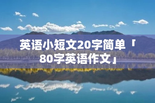 英语小短文20字简单「80字英语作文」