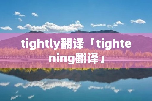 tightly翻译「tightening翻译」