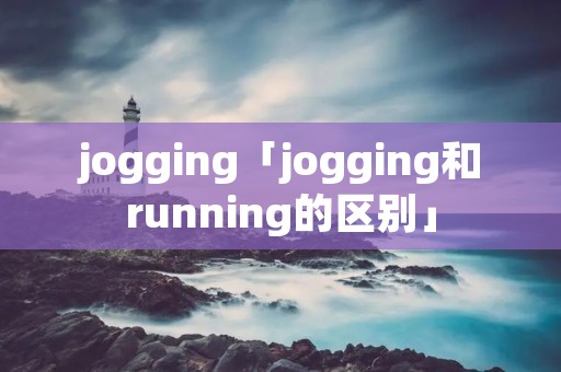 jogging「jogging和running的区别」
