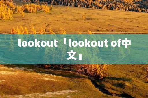 lookout「lookout of中文」 lookout「lookout of中文」