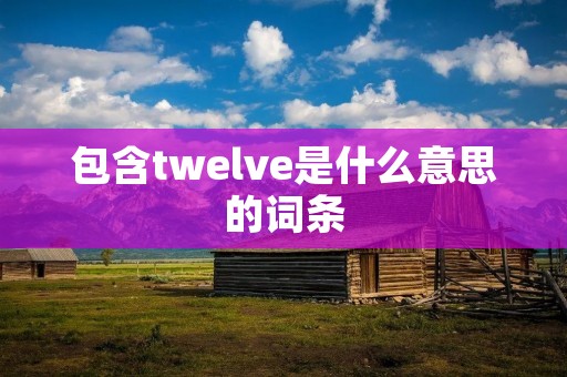 包含twelve是什么意思的词条