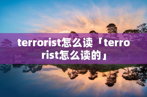 terrorist怎么读「terrorist怎么读的」