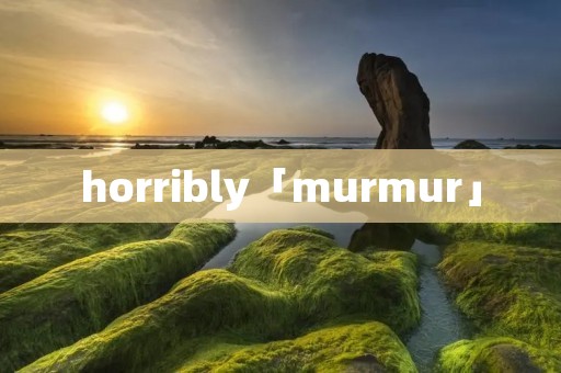 horribly「murmur」
