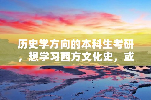 历史学方向的本科生考研,想学习西方文化史,或者世界史,哪些学校比较好