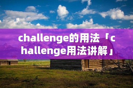 challenge的用法「challenge用法讲解」
