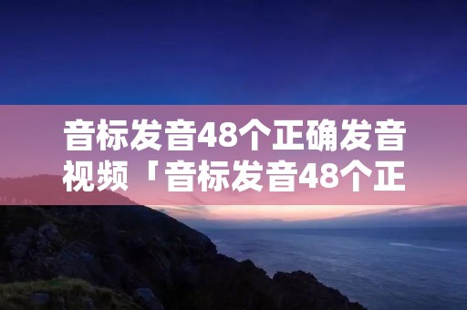 音标发音48个正确发音视频「音标发音48个正确发音视频百度网盘资源」