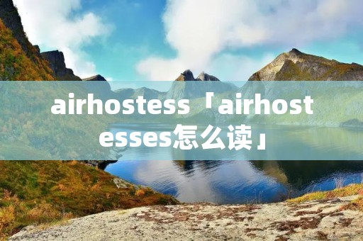 airhostess「airhostesses怎么读」