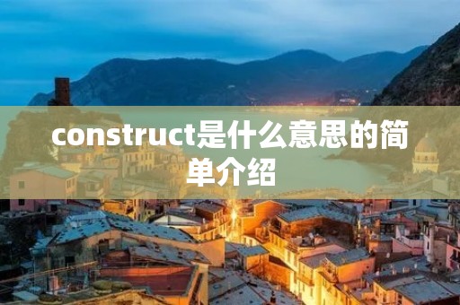 construct是什么意思的简单介绍 construct是什么意思的简单介绍