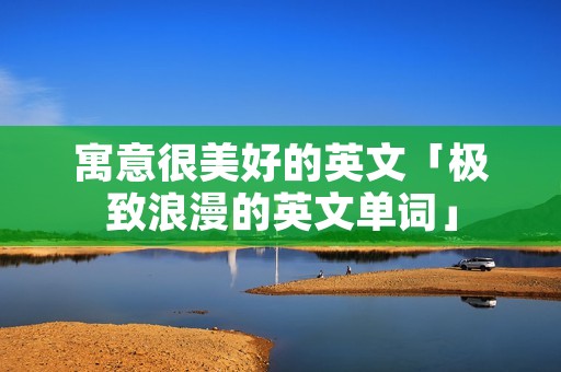 寓意很美好的英文「极致浪漫的英文单词」