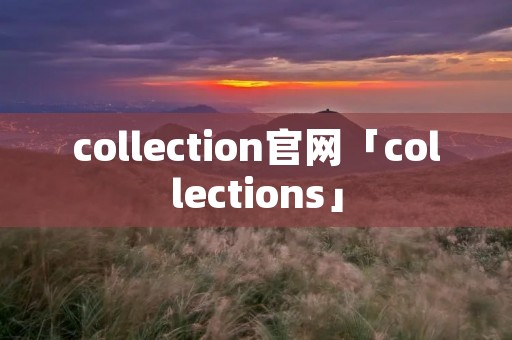 collection官网「collections」